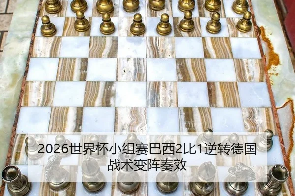 2026世界杯小组赛巴西2比1逆转德国战术变阵奏效