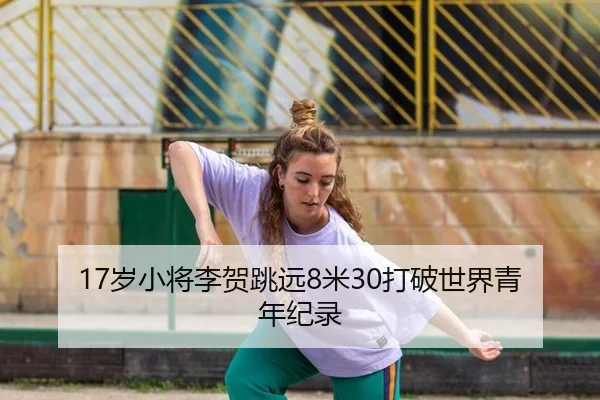 17岁小将李贺跳远8米30打破世界青年纪录