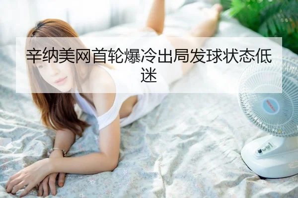 辛纳美网首轮爆冷出局发球状态低迷