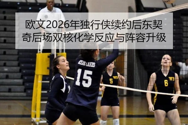 欧文2026年独行侠续约后东契奇后场双核化学反应与阵容升级