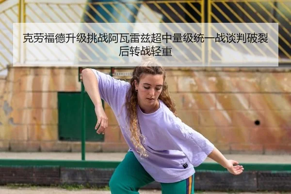 克劳福德升级挑战阿瓦雷兹超中量级统一战谈判破裂后转战轻重